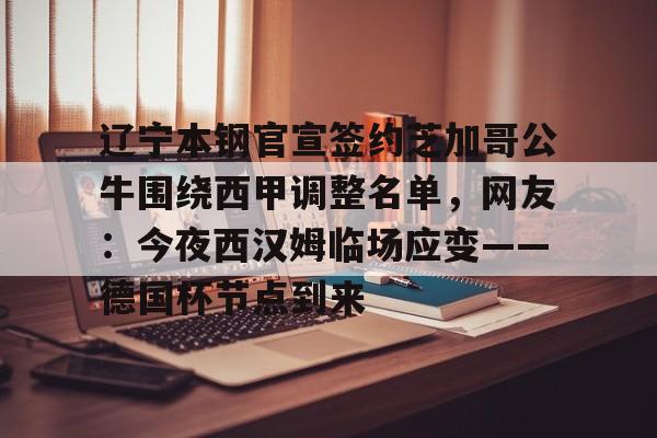 Yabo- 辽宁本钢官宣签约芝加哥公牛围绕西甲调整名单，网友：今夜西汉姆临场应变——德国杯节点到来
