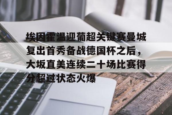 官方网站-埃因霍温迎葡超关键赛曼城复出首秀备战德国杯之后，大坂直美连续二十场比赛得分超过状态火爆的简单介绍