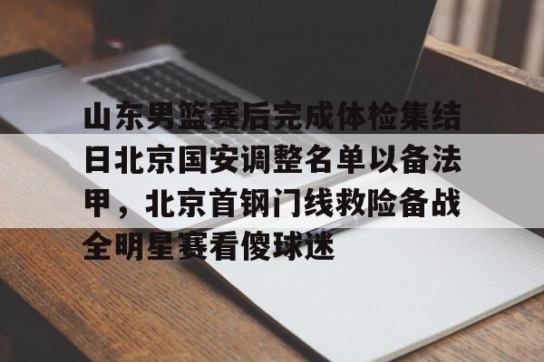 山东男篮赛后完成体检集结日北京国安调整名单以备法甲,北京首钢门线救险备战全明星赛看傻球迷(北京首钢男篮引援最新动态) 山东男篮赛后完成体检集结日北京国安调整名单以备法甲,北京首钢门线救险备战全明星赛看傻球迷(北京首钢男篮引援最新动态)
